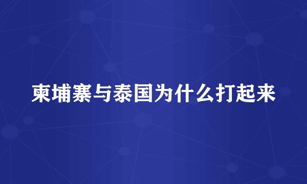 柬埔寨与泰国为什么打起来