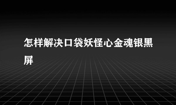 怎样解决口袋妖怪心金魂银黑屏