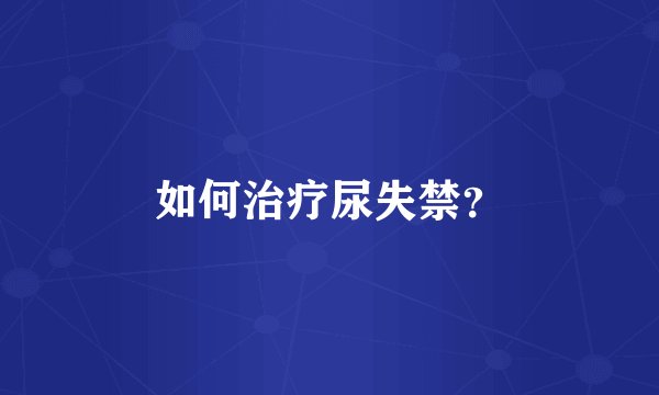如何治疗尿失禁？