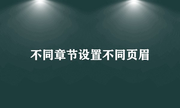 不同章节设置不同页眉