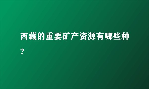 西藏的重要矿产资源有哪些种？