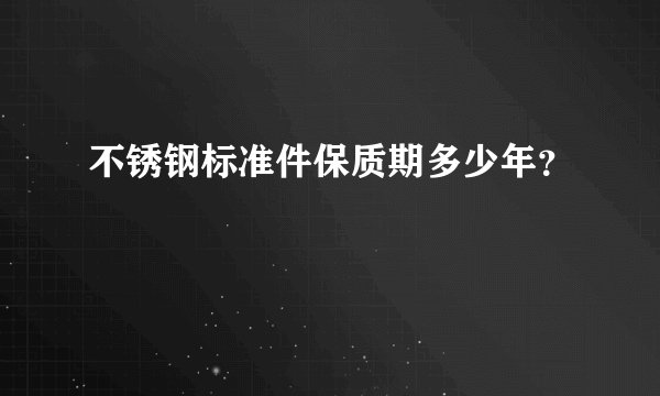 不锈钢标准件保质期多少年？