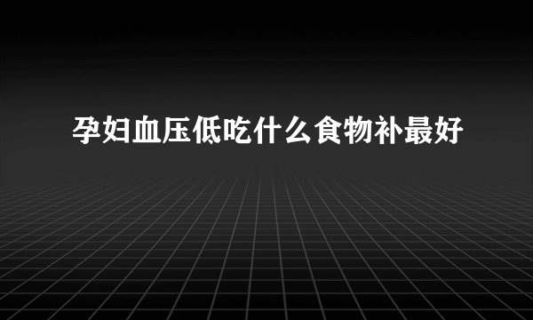 孕妇血压低吃什么食物补最好