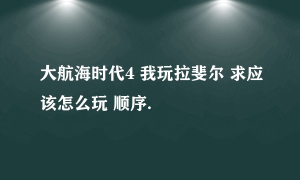 大航海时代4 我玩拉斐尔 求应该怎么玩 顺序.