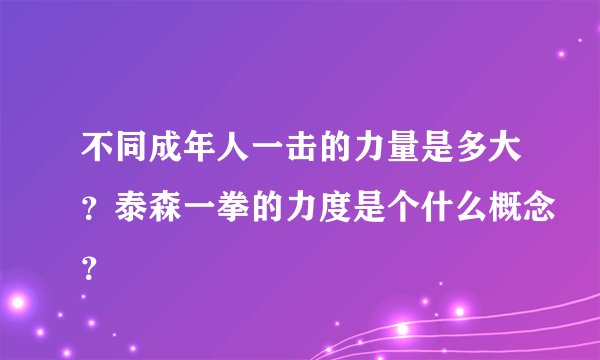 不同成年人一击的力量是多大？泰森一拳的力度是个什么概念？
