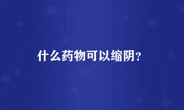 什么药物可以缩阴？