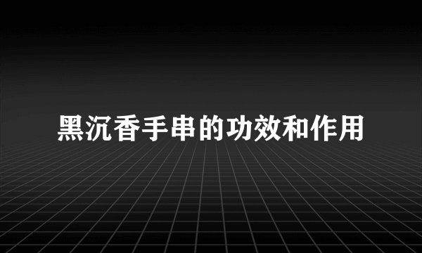 黑沉香手串的功效和作用