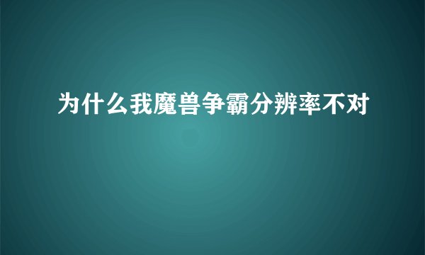 为什么我魔兽争霸分辨率不对