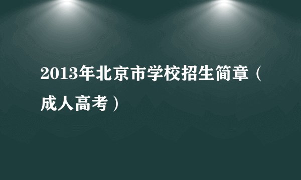 2013年北京市学校招生简章(成人高考)