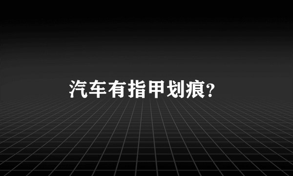 汽车有指甲划痕？