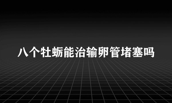 八个牡蛎能治输卵管堵塞吗