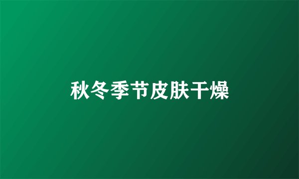 秋冬季节皮肤干燥