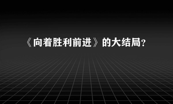《向着胜利前进》的大结局？