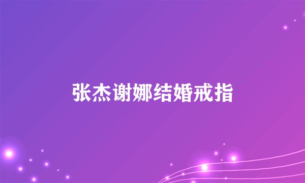 张杰谢娜结婚戒指