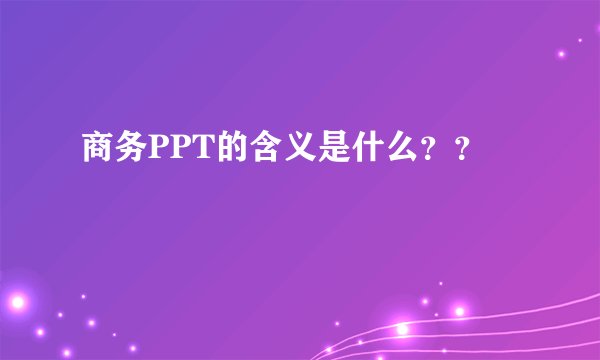 商务PPT的含义是什么??