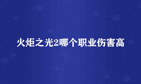 火炬之光2哪个职业伤害高