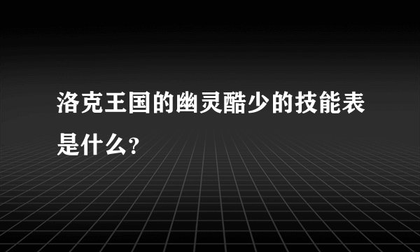 洛克王国的幽灵酷少的技能表是什么?