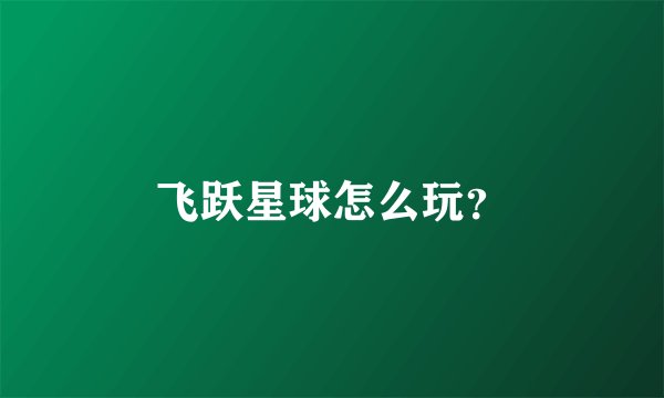飞跃星球怎么玩？