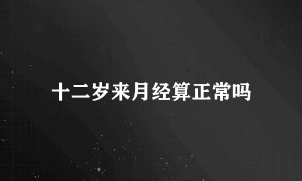十二岁来月经算正常吗
