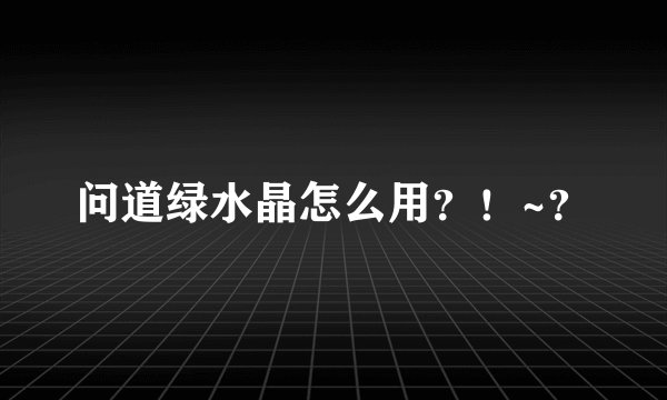 问道绿水晶怎么用？！~？