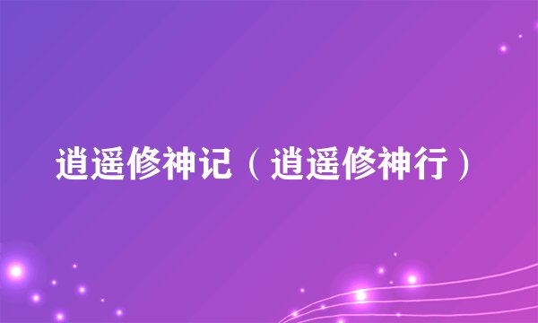 逍遥修神记（逍遥修神行）