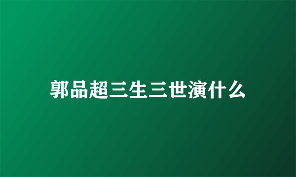 郭品超三生三世演什么