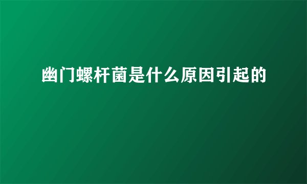 幽门螺杆菌是什么原因引起的