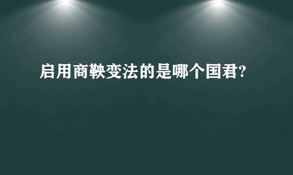 启用商鞅变法的是哪个国君?