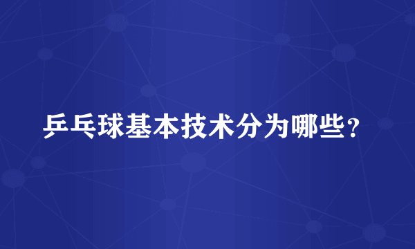 乒乓球基本技术分为哪些？