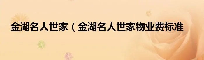 金湖名人世家（金湖名人世家物业费标准