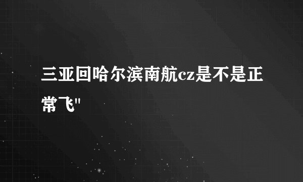 三亚回哈尔滨南航cz是不是正常飞
