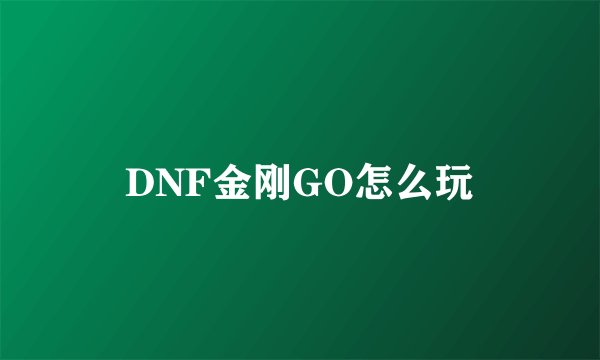 DNF金刚GO怎么玩