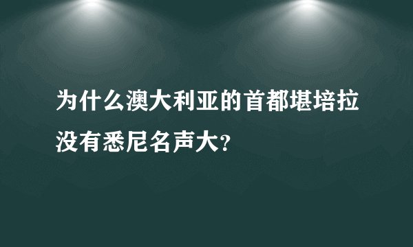 为什么澳大利亚的首都堪培拉没有悉尼名声大?