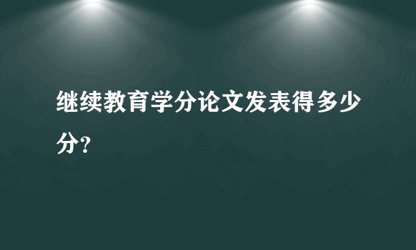 继续教育学分论文发表得多少分？