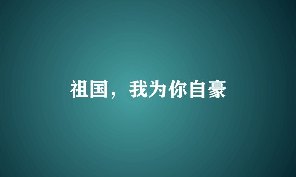 祖国，我为你自豪
