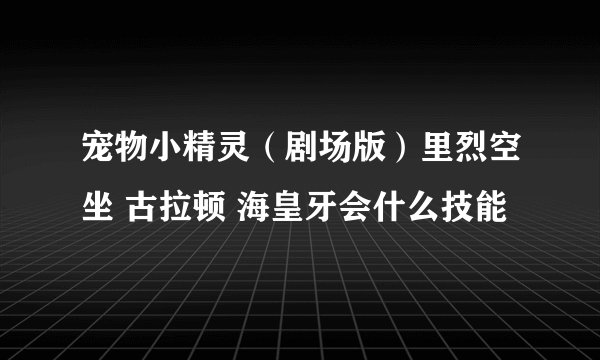 宠物小精灵（剧场版）里烈空坐 古拉顿 海皇牙会什么技能