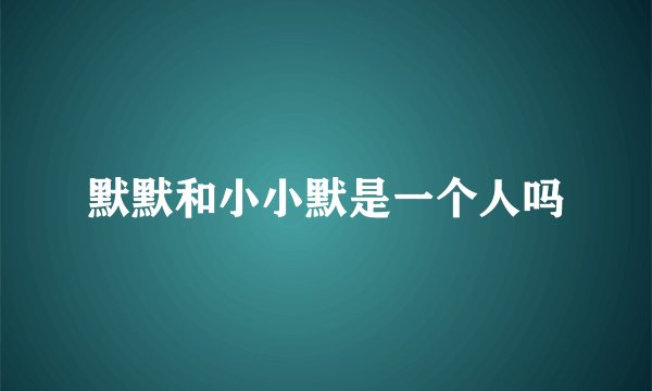 默默和小小默是一个人吗