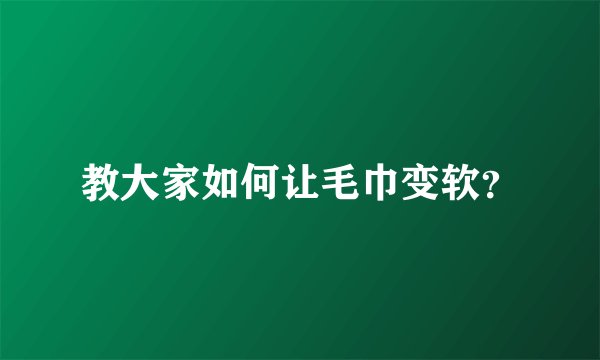 教大家如何让毛巾变软？