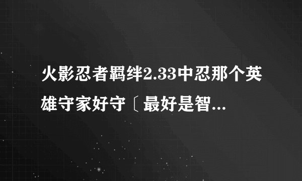 火影忍者羁绊2.33中忍那个英雄守家好守〔最好是智力的英雄〕