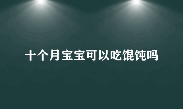 十个月宝宝可以吃馄饨吗