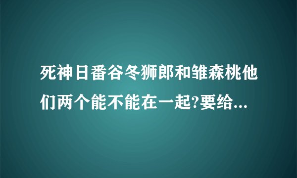 死神日番谷冬狮郎和雏森桃他们两个能不能在一起?要给剧情根据？