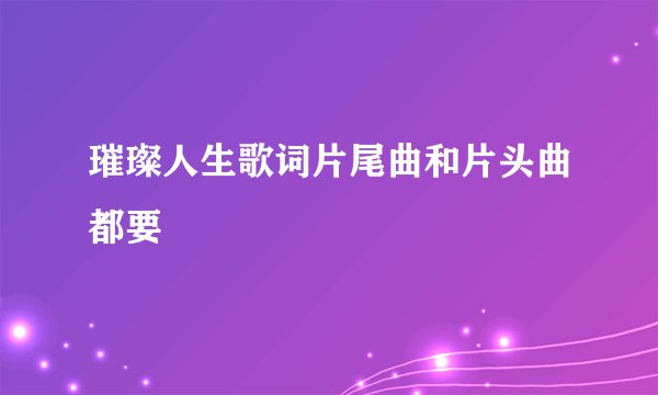 璀璨人生歌词片尾曲和片头曲都要
