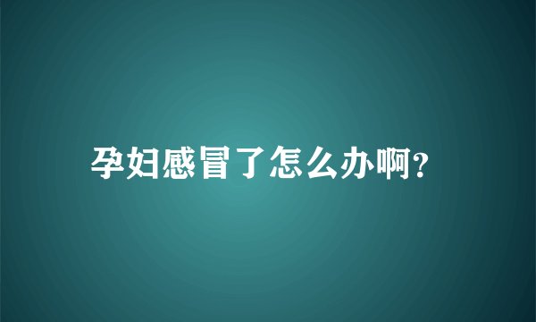 孕妇感冒了怎么办啊？