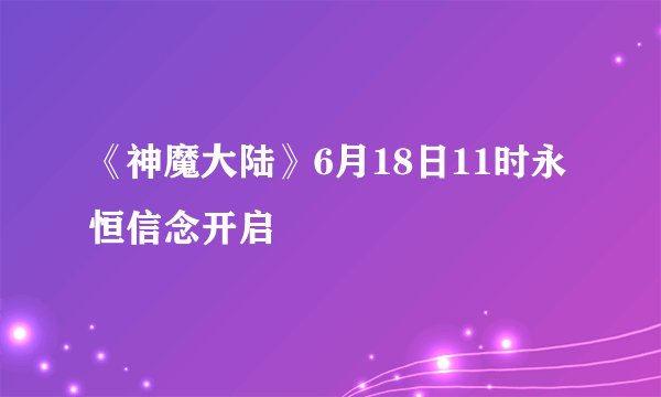 《神魔大陆》6月18日11时永恒信念开启