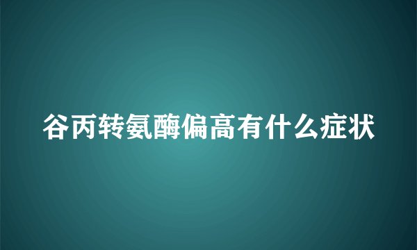 谷丙转氨酶偏高有什么症状