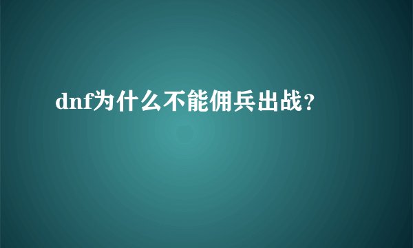 dnf为什么不能佣兵出战？