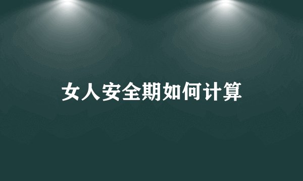 女人安全期如何计算