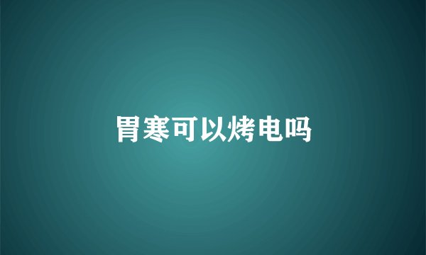 胃寒可以烤电吗