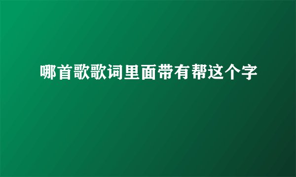 哪首歌歌词里面带有帮这个字