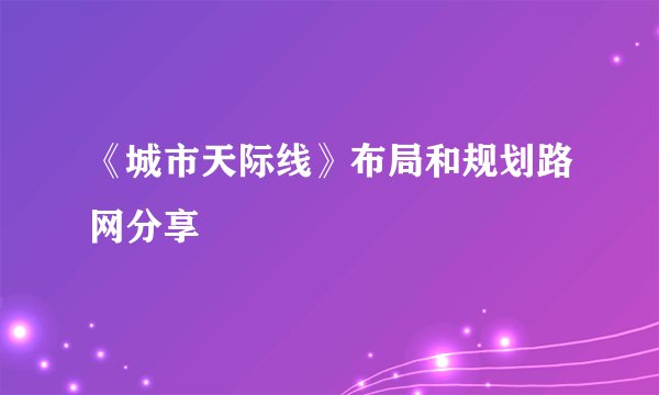 《城市天际线》布局和规划路网分享